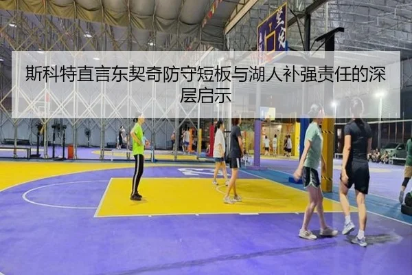 斯科特直言东契奇防守短板与湖人补强责任的深层启示