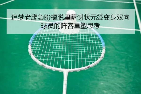 追梦老鹰急盼摆脱里萨谢状元签变身双向球员的阵容重塑思考