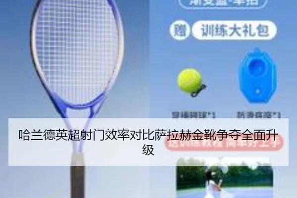 哈兰德英超射门效率对比萨拉赫金靴争夺全面升级